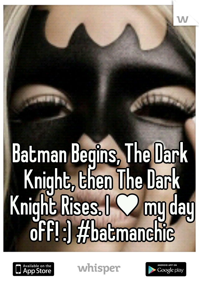 Batman Begins, The Dark Knight, then The Dark Knight Rises. I ♥ my day off! :) #batmanchic