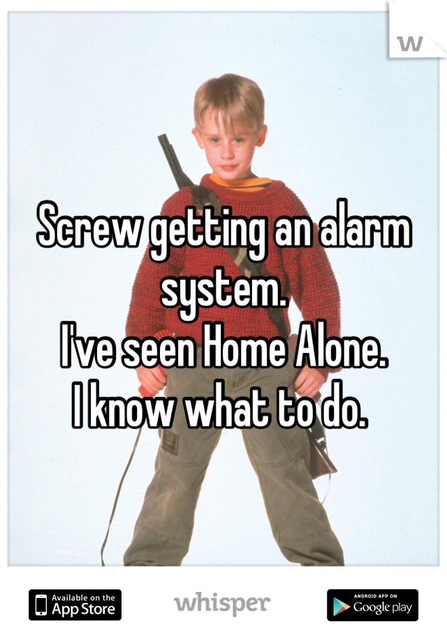 Screw getting an alarm system. 
I've seen Home Alone. 
I know what to do. 