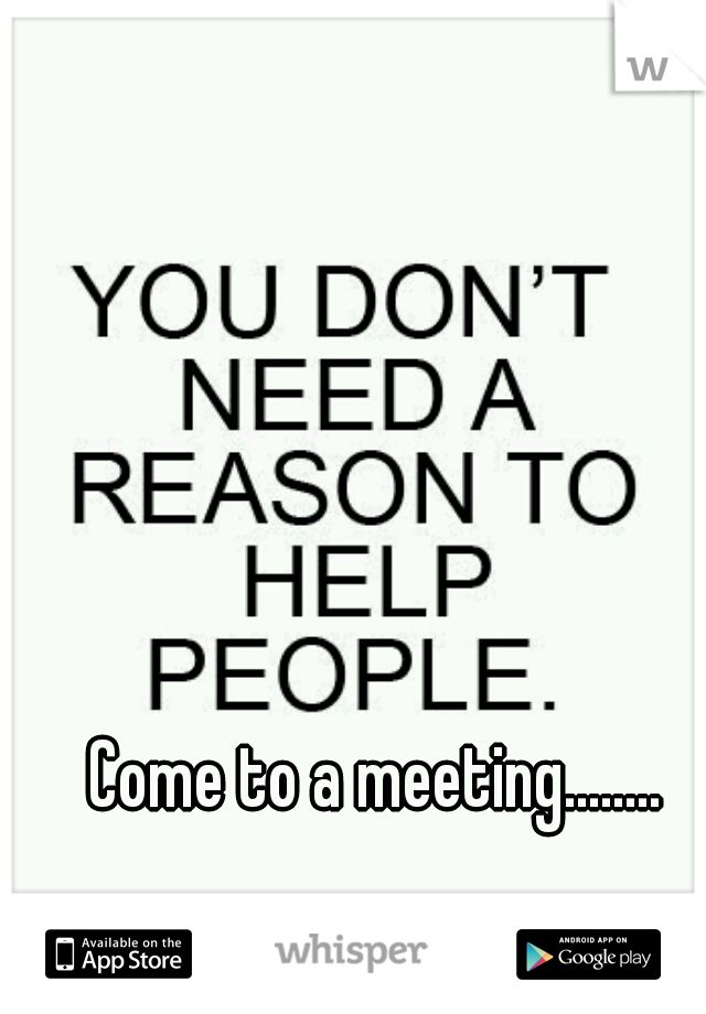 Come to a meeting........