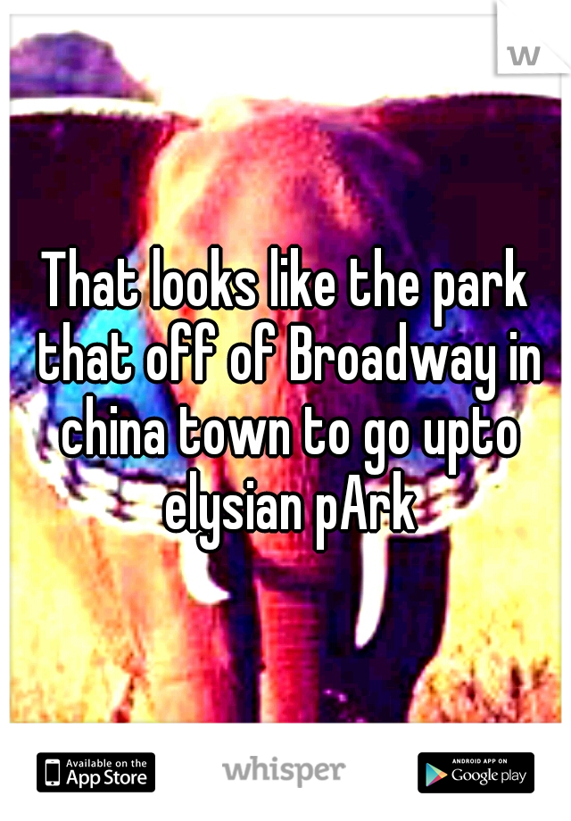 That looks like the park that off of Broadway in china town to go upto elysian pArk