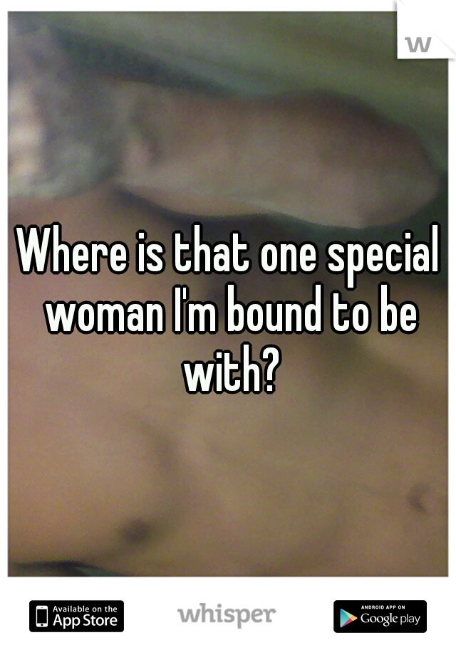 Where is that one special woman I'm bound to be with?
