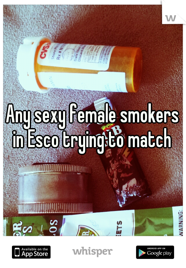 Any sexy female smokers in Esco trying to match 
