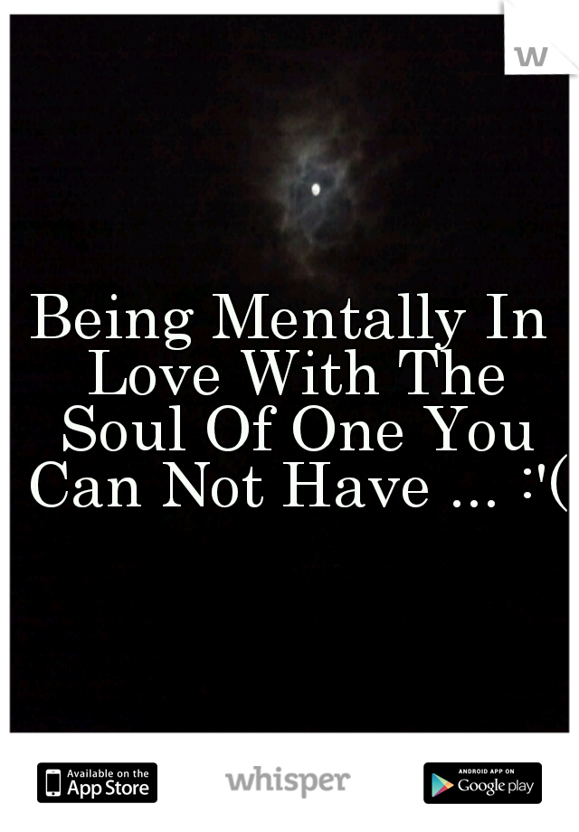 Being Mentally In Love With The Soul Of One You Can Not Have ... :'(