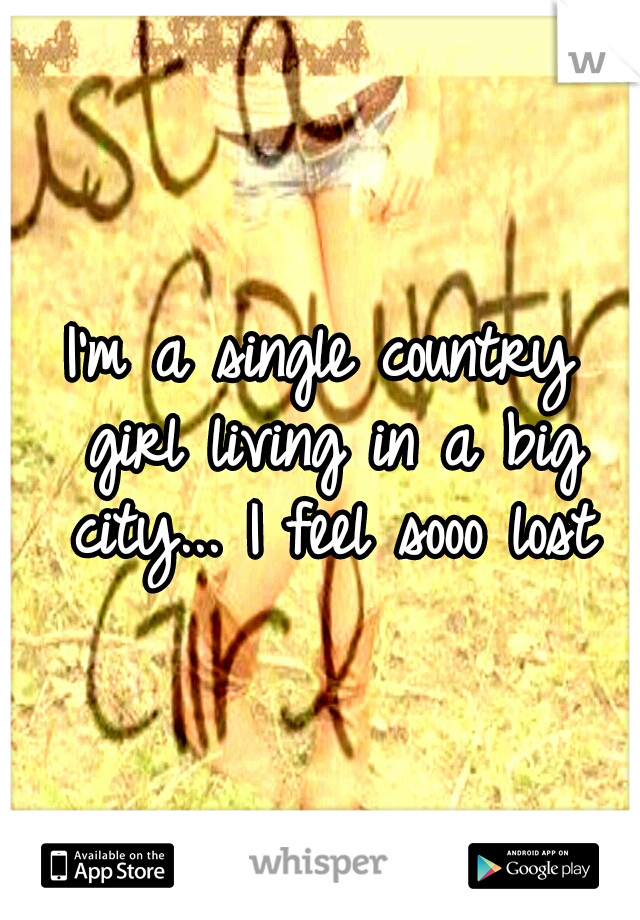 I'm a single country girl
living in a big city...
I feel sooo lost