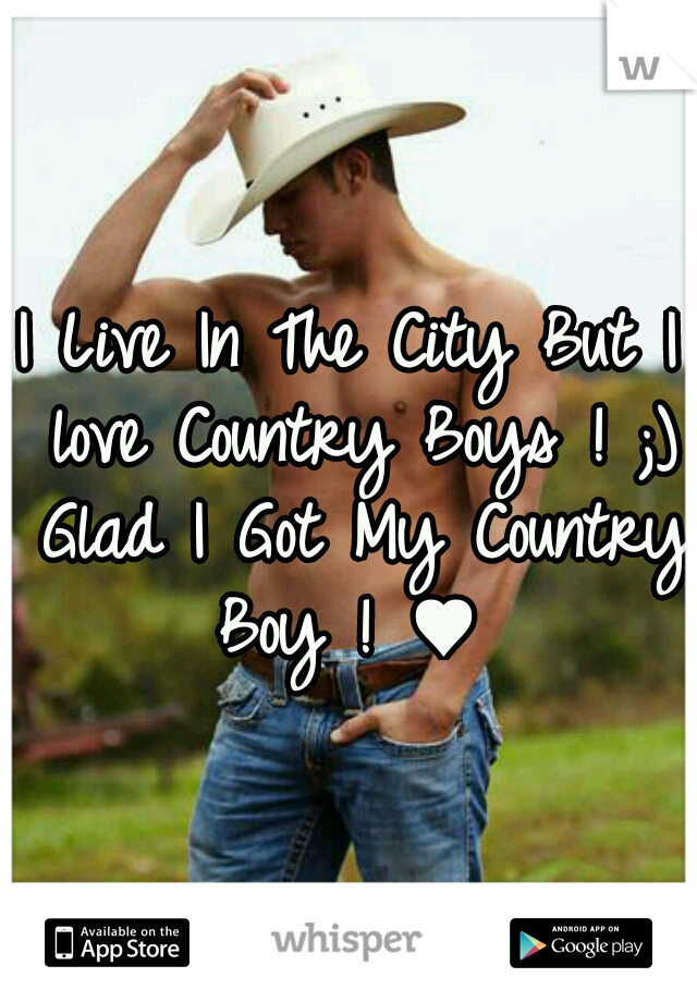 I Live In The City But I love Country Boys ! ;) Glad I Got My Country Boy ! ♥ 
