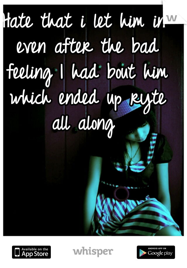Hate that i let him in even after the bad feeling I had bout him which ended up ryte all along 