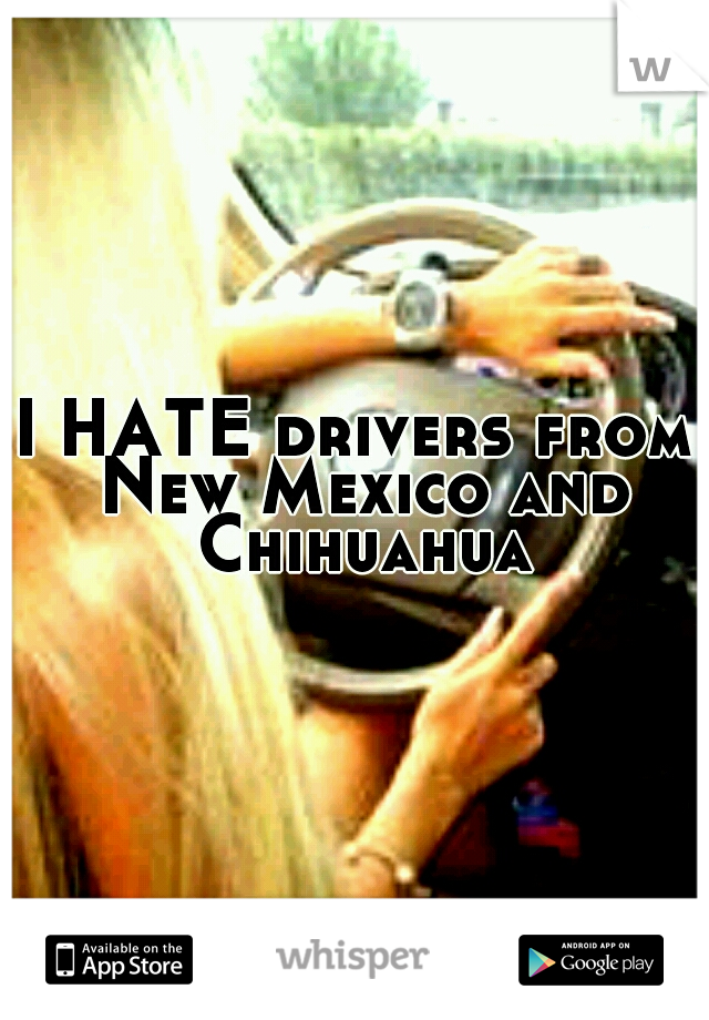 I HATE drivers from New Mexico and Chihuahua