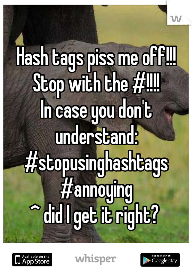 Hash tags piss me off!!! Stop with the #!!!!
In case you don't understand:
#stopusinghashtags
#annoying
^ did I get it right? 