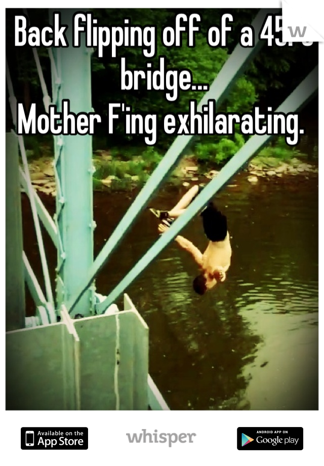 Back flipping off of a 45ft bridge...
Mother F'ing exhilarating. 