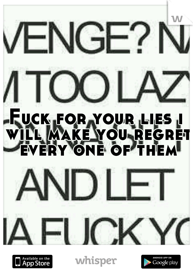 Fuck for your lies i will make you regret every one of them