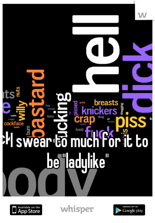 I swear to much for it to be "ladylike" 