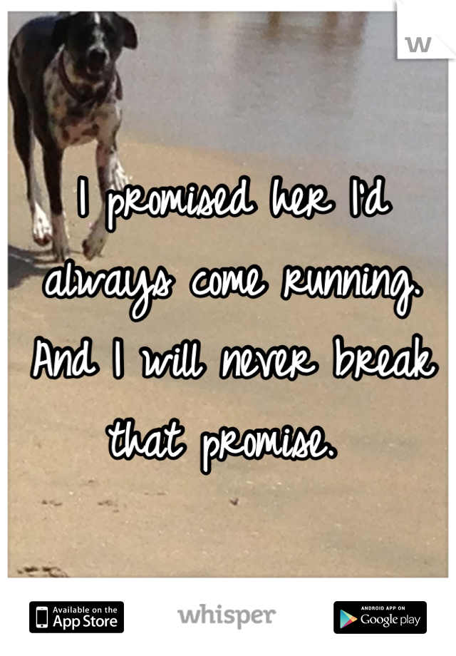 I promised her I'd always come running. And I will never break that promise. 