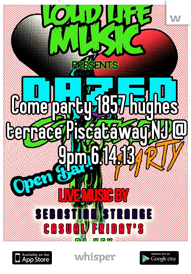 Come party 1857 hughes terrace Piscataway NJ @ 9pm 6.14.13