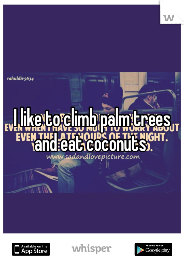 I like to climb palm trees and eat coconuts 