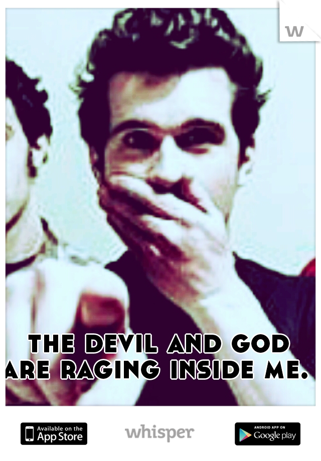 
the devil and god are raging inside me.