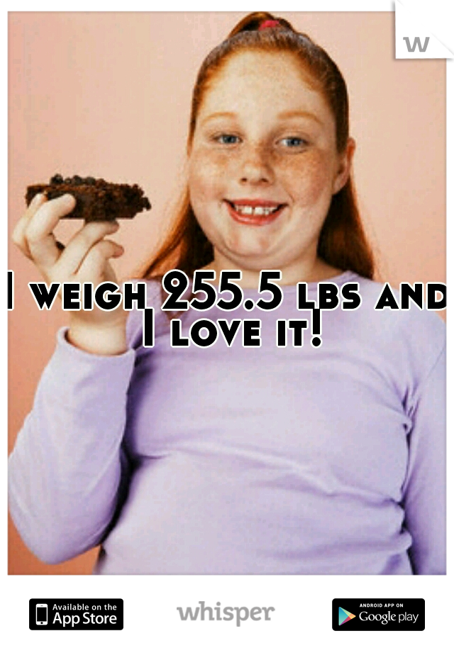 I weigh 255.5 lbs and I love it!