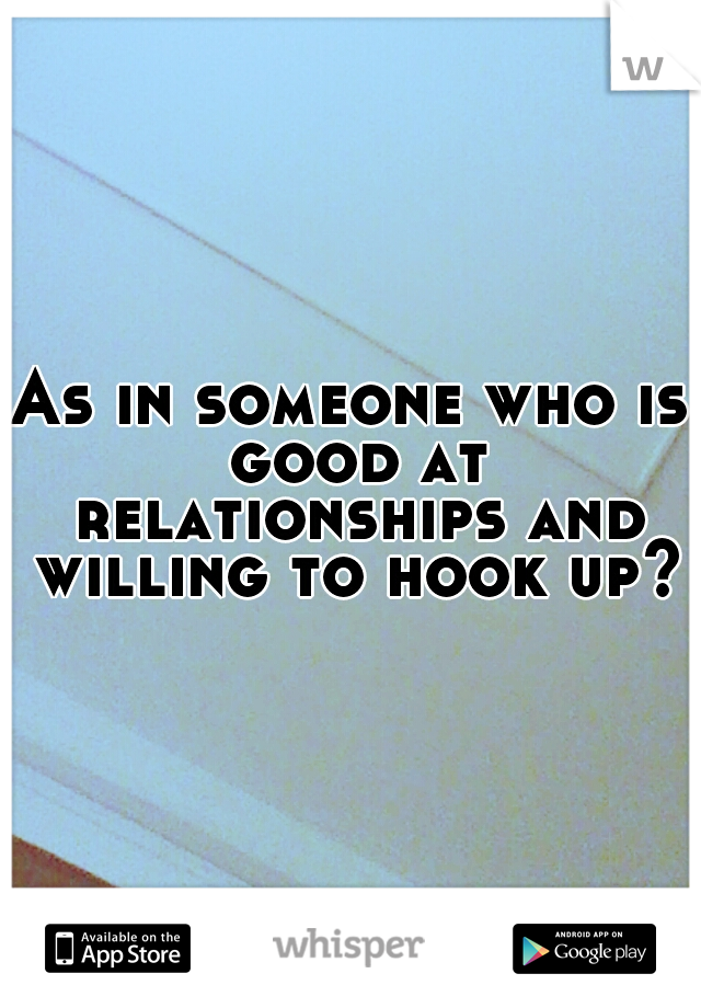 As in someone who is good at relationships and willing to hook up?