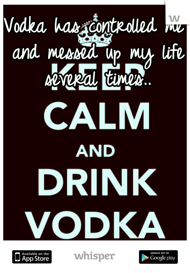 Vodka has controlled me and messed up my life several times..