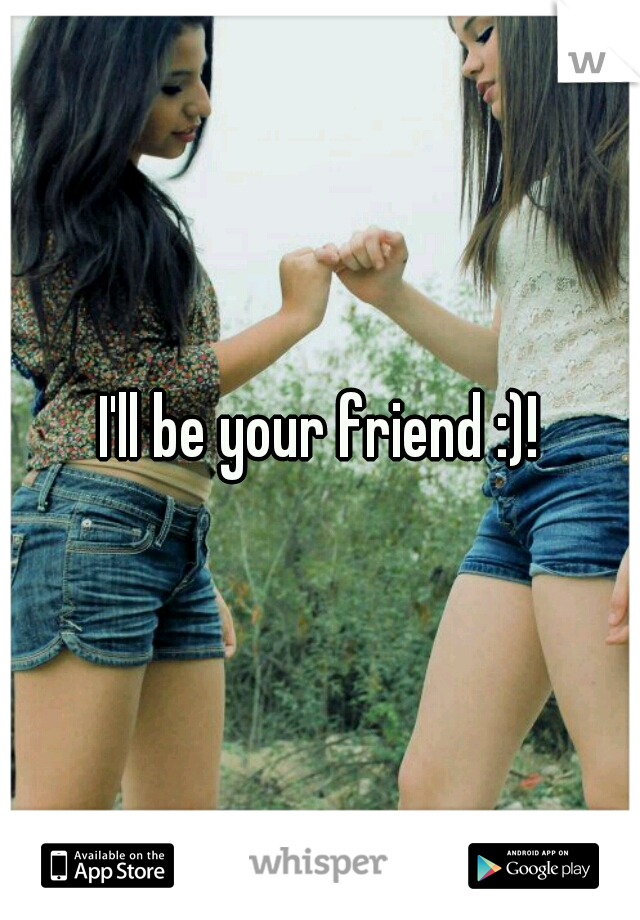 I'll be your friend :)!