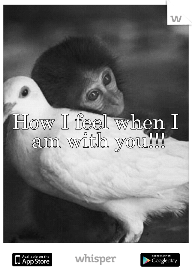 How I feel when I am with you!!!