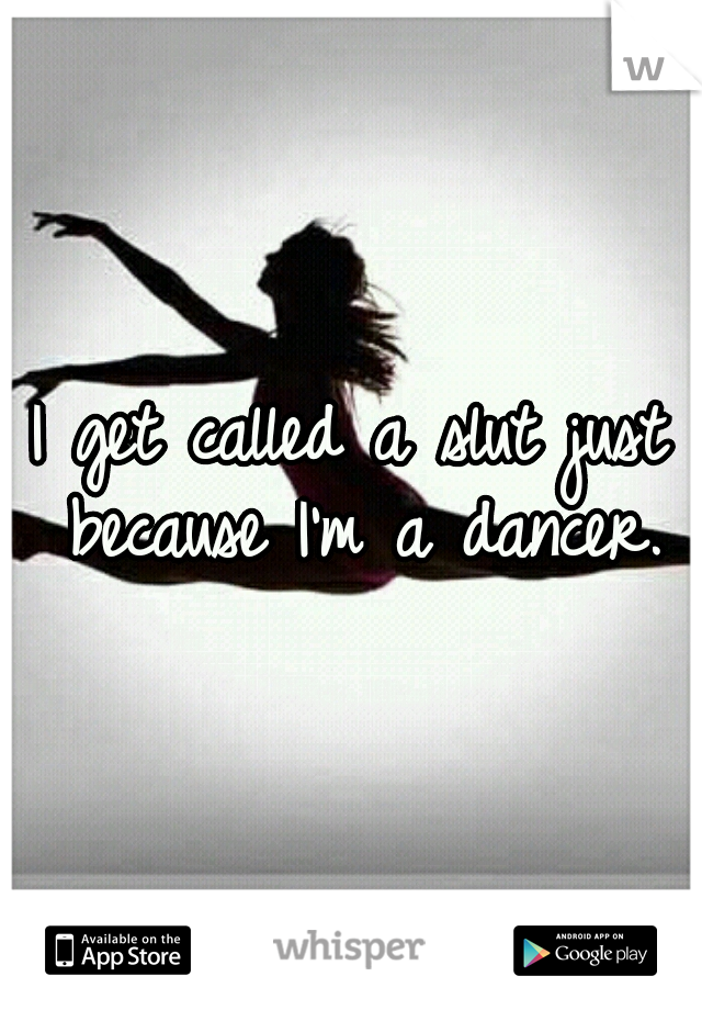 I get called a slut just because I'm a dancer.