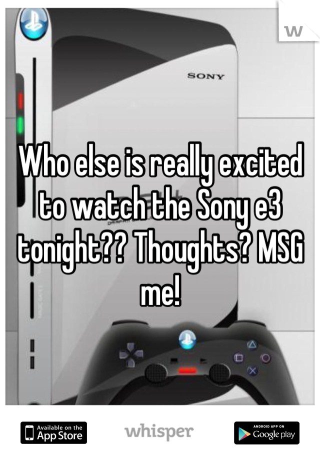 Who else is really excited to watch the Sony e3 tonight?? Thoughts? MSG me!