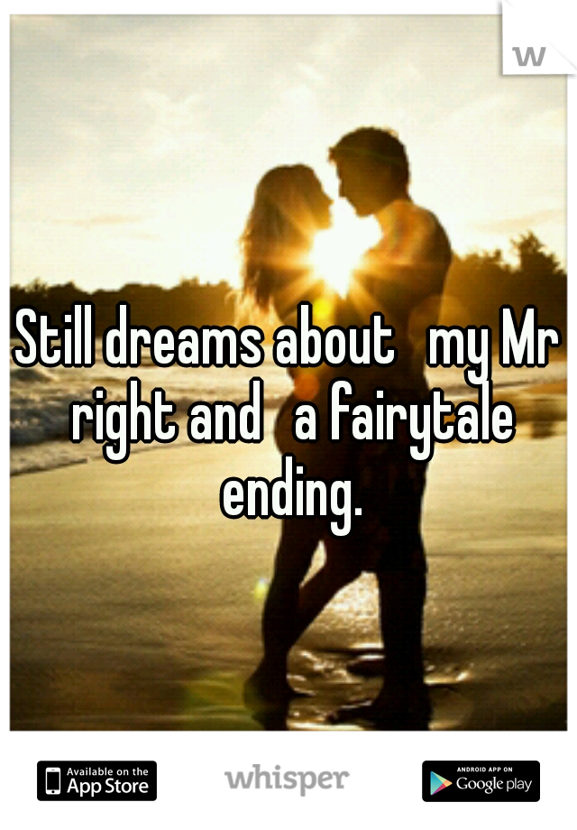 Still dreams about 
my Mr right and 
a fairytale ending.