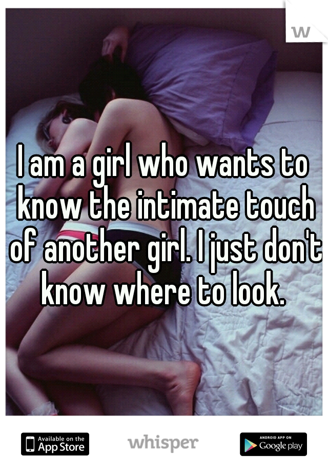 I am a girl who wants to know the intimate touch of another girl. I just don't know where to look. 