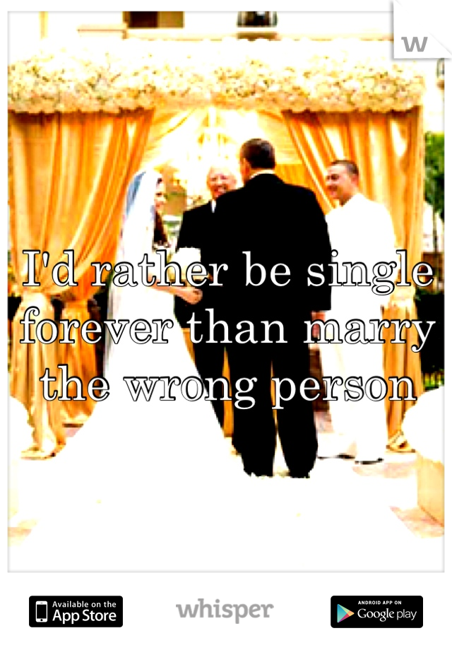 I'd rather be single forever than marry the wrong person