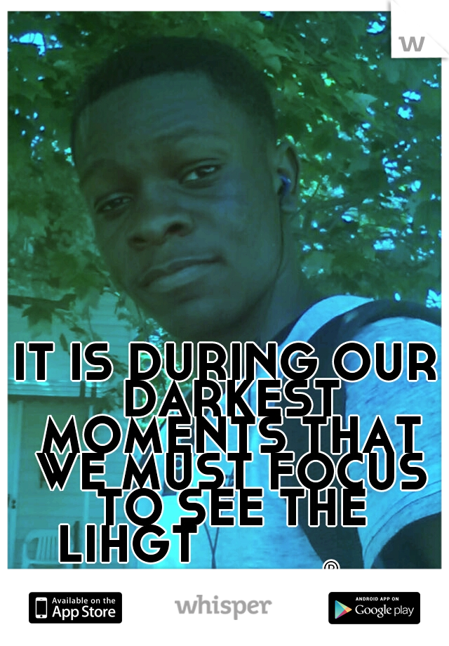 IT IS DURING OUR DARKEST MOMENTS THAT WE MUST FOCUS TO SEE THE LIHGT
               mackenzie®