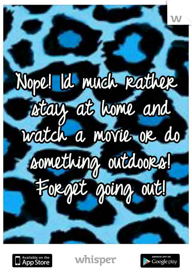 Nope! Id much rather stay at home and watch a movie or do something outdoors! Forget going out!