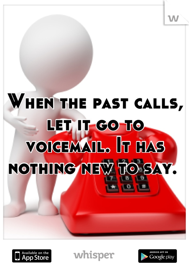 When the past calls, let it go to voicemail. It has nothing new to say. 