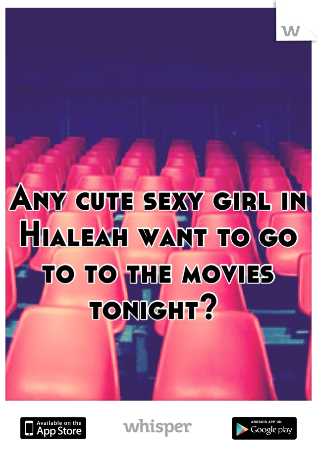 Any cute sexy girl in Hialeah want to go to to the movies tonight? 