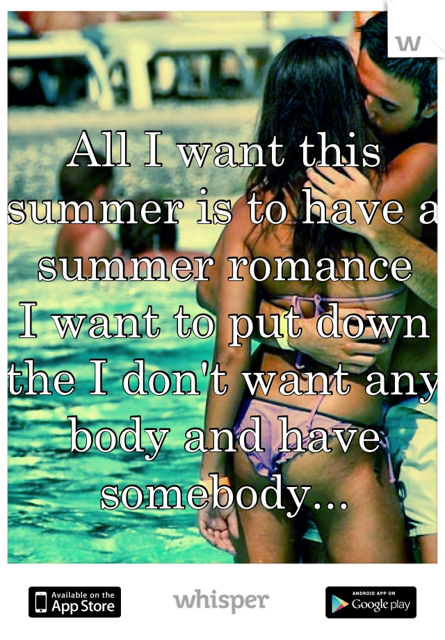 All I want this summer is to have a summer romance
I want to put down the I don't want any body and have somebody...
