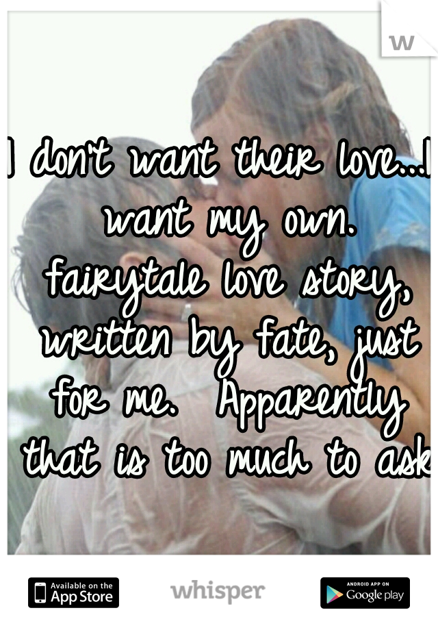 I don't want their love...I want my own. fairytale love story, written by fate, just for me.  Apparently that is too much to ask.
