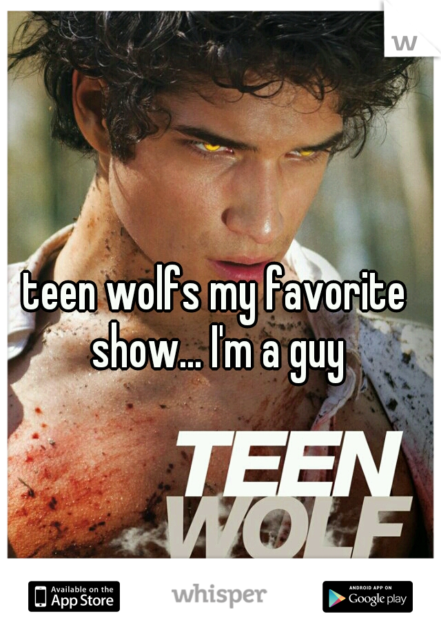 teen wolfs my favorite show... I'm a guy