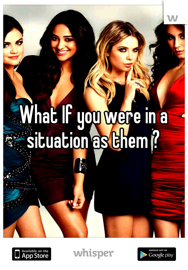 What If you were in a situation as them ? 