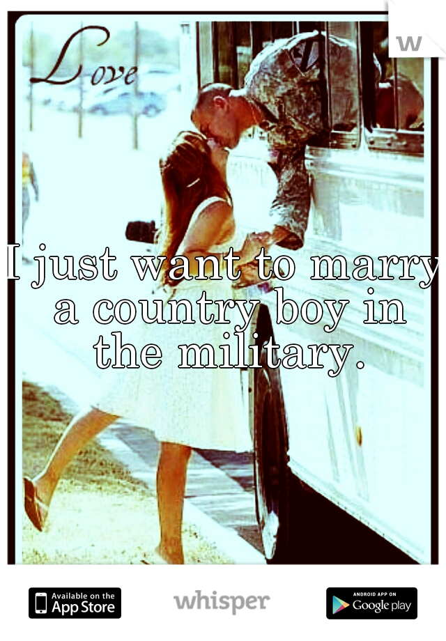 I just want to marry a country boy in the military.