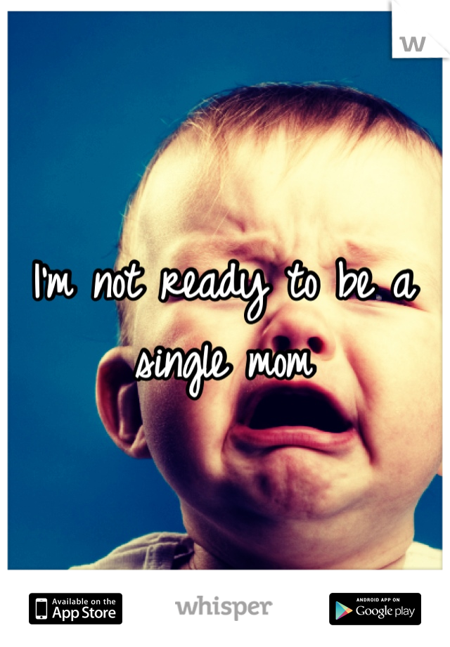 I'm not ready to be a single mom