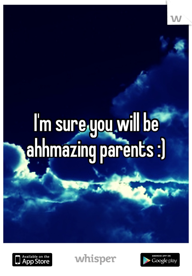 I'm sure you will be ahhmazing parents :)