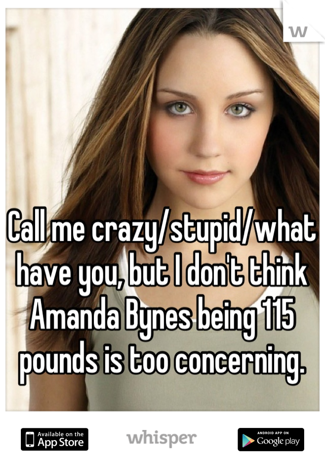Call me crazy/stupid/what have you, but I don't think Amanda Bynes being 115 pounds is too concerning.