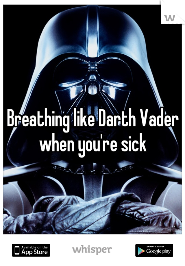 Breathing like Darth Vader when you're sick