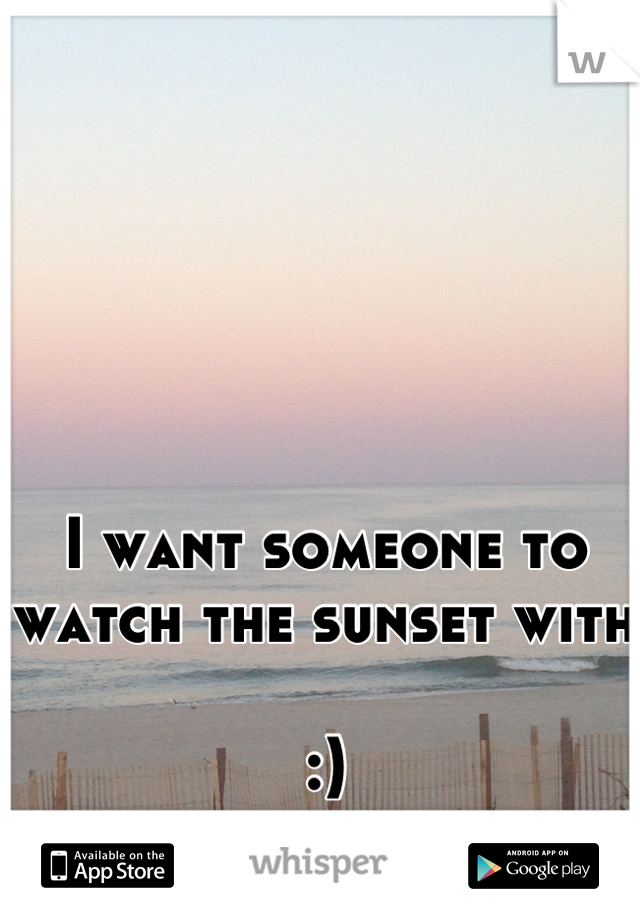 I want someone to watch the sunset with 

:)