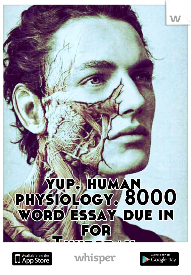 yup. human physiology. 8000 word essay due in for Thursday...