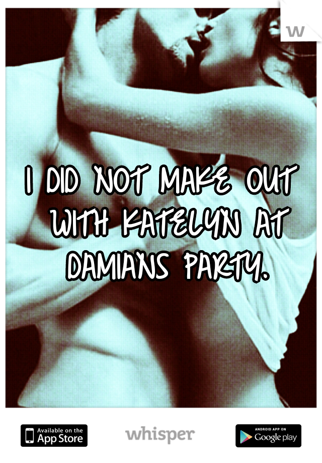 I DID NOT MAKE OUT WITH KATELYN AT DAMIANS PARTY.