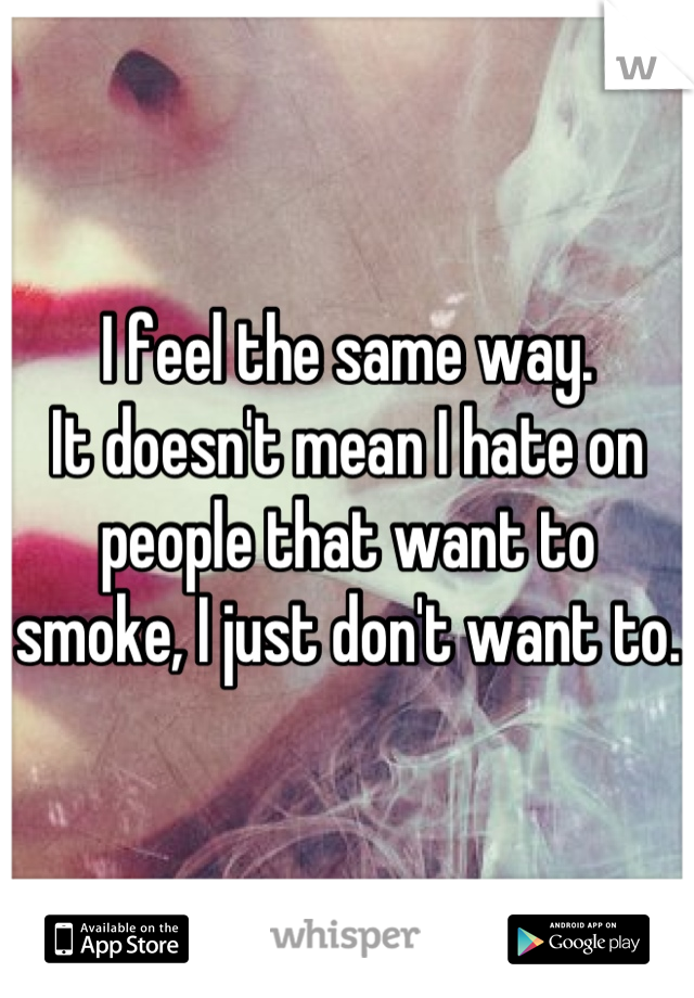 I feel the same way. 
It doesn't mean I hate on people that want to smoke, I just don't want to.