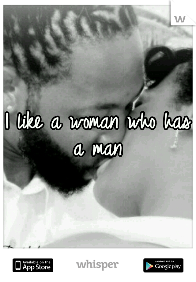I like a woman who has a man 