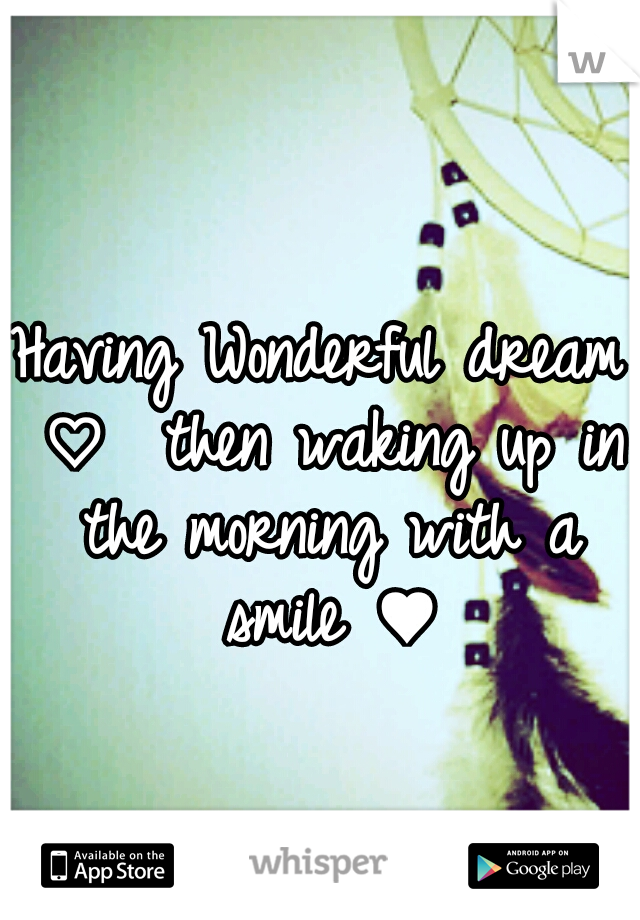 Having Wonderful dream ♡ 
then waking up in the morning with a smile ♥