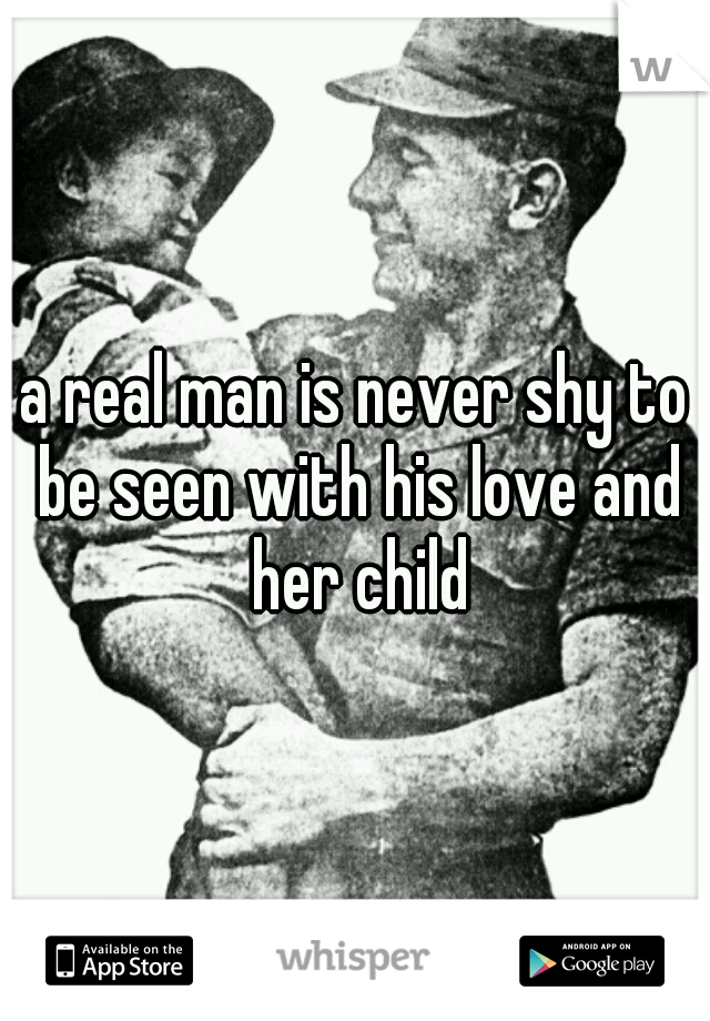 a real man is never shy to be seen with his love and her child
