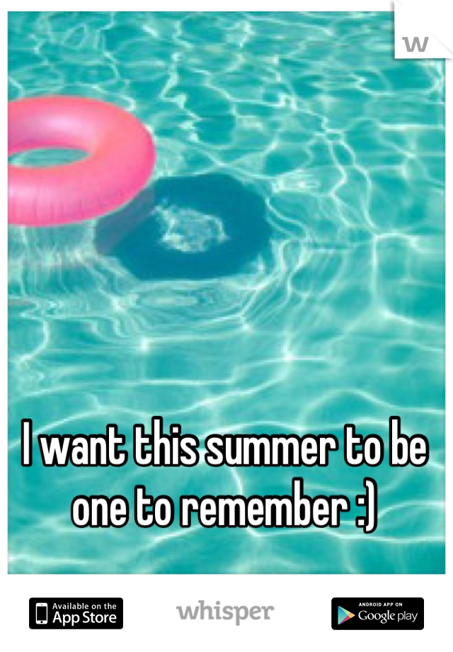 I want this summer to be one to remember :)